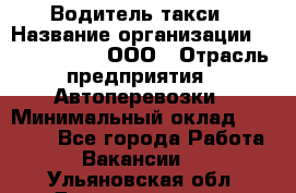 Водитель такси › Название организации ­ Shabby Chik, ООО › Отрасль предприятия ­ Автоперевозки › Минимальный оклад ­ 60 000 - Все города Работа » Вакансии   . Ульяновская обл.,Димитровград г.